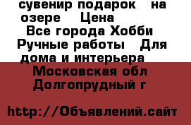 сувенир подарок “ на озере“ › Цена ­ 1 250 - Все города Хобби. Ручные работы » Для дома и интерьера   . Московская обл.,Долгопрудный г.
